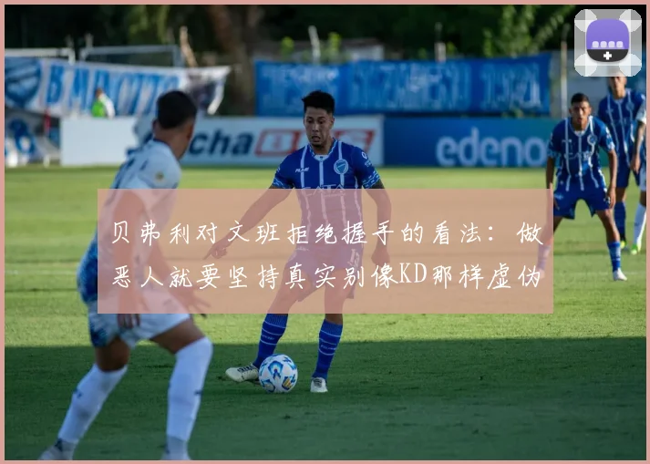 贝弗利对文班拒绝握手的看法:做恶人就要坚持真实别像KD那样虚伪