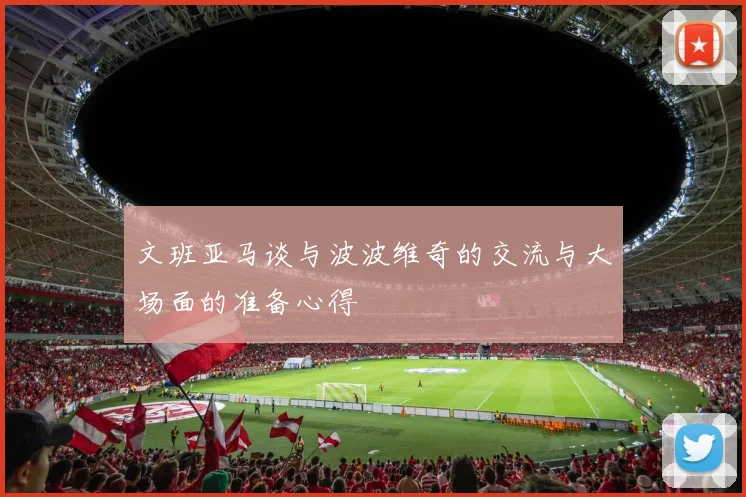文班亚马谈与波波维奇的交流与大场面的准备心得