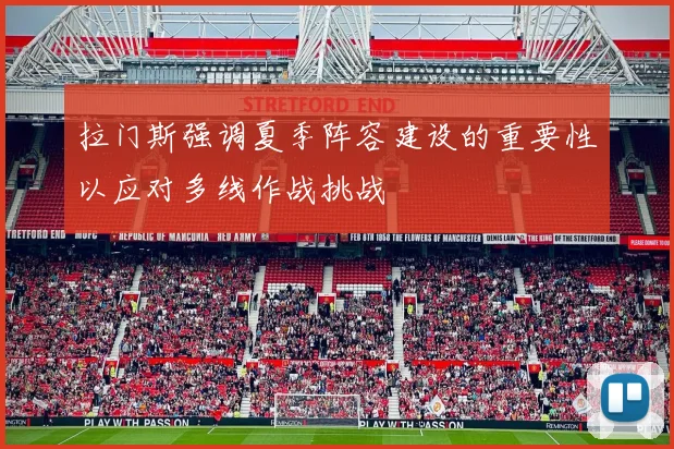 拉门斯强调夏季阵容建设的重要性以应对多线作战挑战