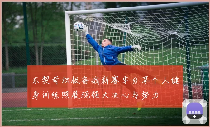 东契奇积极备战新赛季分享个人健身训练照展现强大决心与努力