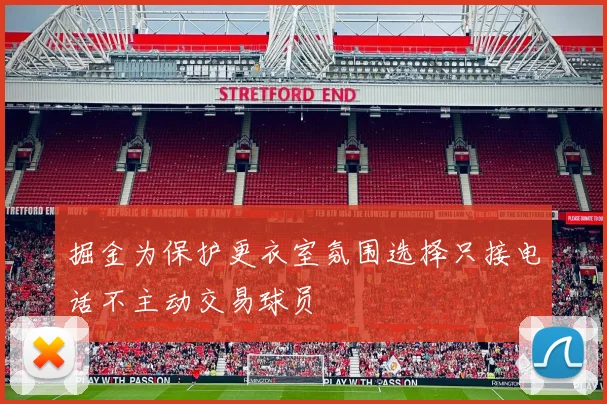 掘金为保护更衣室氛围选择只接电话不主动交易球员