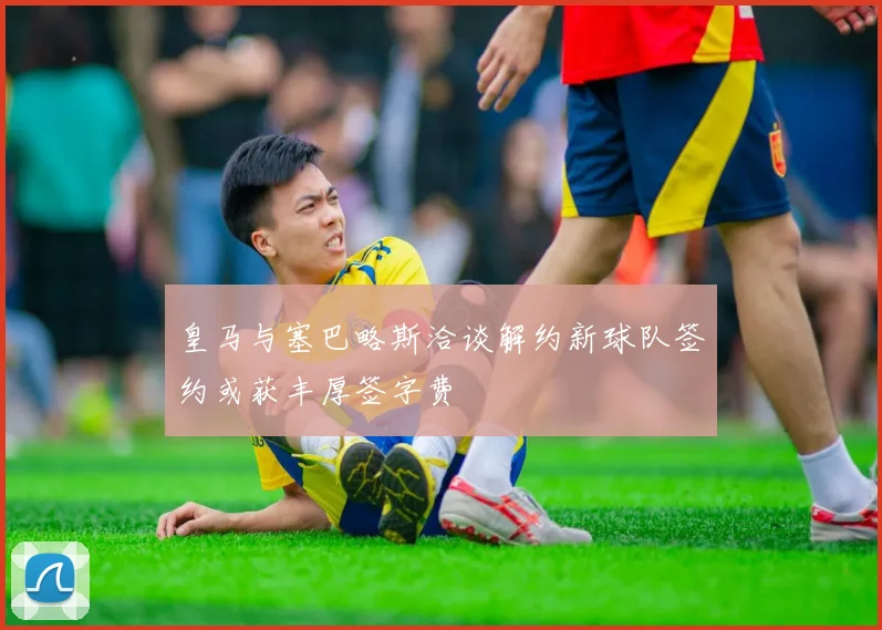 皇马与塞巴略斯洽谈解约新球队签约或获丰厚签字费
