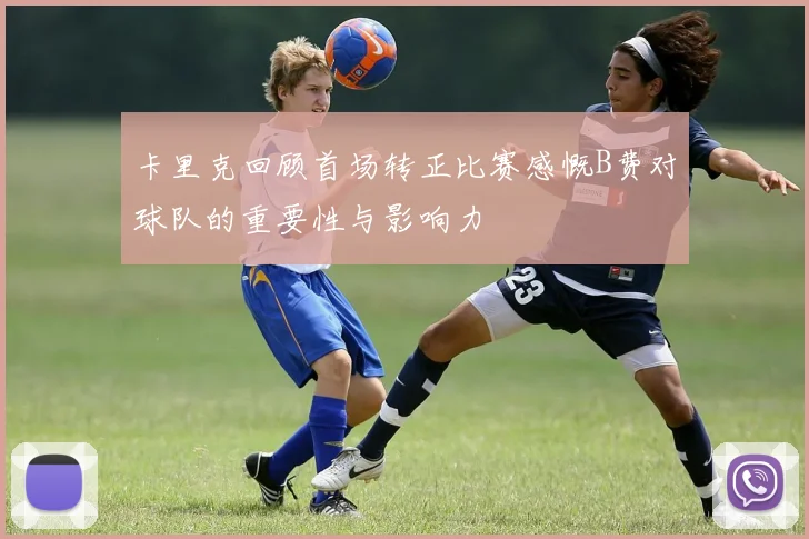 卡里克回顾首场转正比赛感慨B费对球队的重要性与影响力