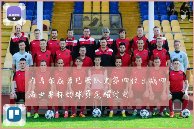 内马尔成为巴西队史第四位出战四届世界杯的球员荣耀时刻