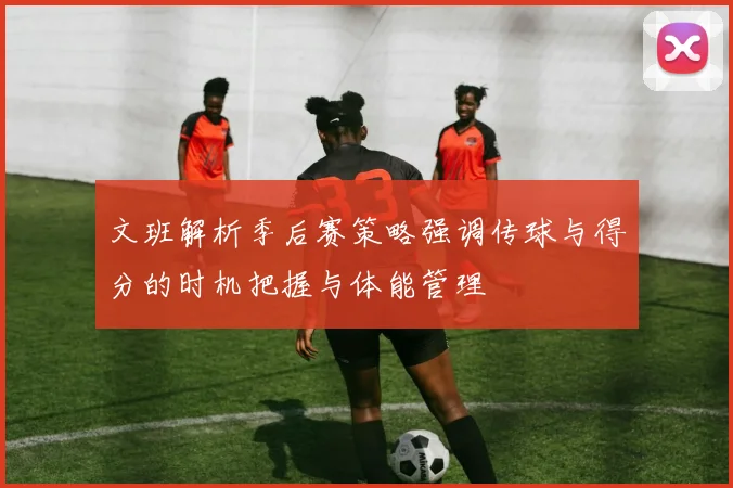 文班解析季后赛策略强调传球与得分的时机把握与体能管理